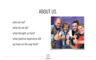 ABOUT US.
• who are we?
• what do we do?
• what brought us here?
• what positive experience did
we have on the way here?
 