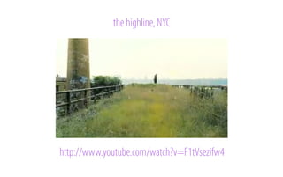 the highline, NYC

http://www.youtube.com/watch?v=F1tVsezifw4

 