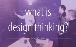 what is
design thinking?
and what is it not?

 