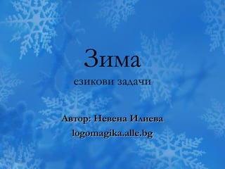 Зима

eзикови задачи
Автор: Невена Илиева
logomagika.alle.bg

 