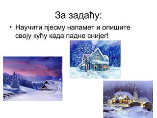 За задаћу:
• Научити пјесму напамет и опишите
своју кућу када падне снијег!

 