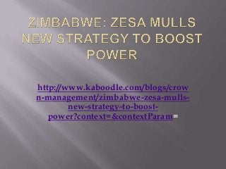 http://www.kaboodle.com/blogs/crow
n-management/zimbabwe-zesa-mulls-
new-strategy-to-boost-
power?context=&contextParam=
 