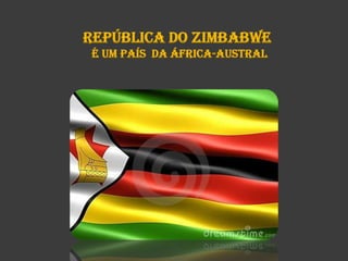República do Zimbabwe
é um País da áfrica-austral

 