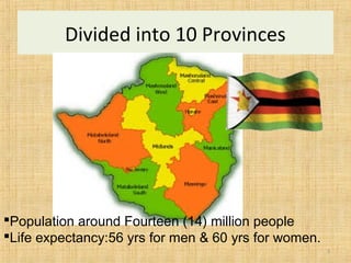 Divided into 10 Provinces
Population around Fourteen (14) million people
Life expectancy:56 yrs for men & 60 yrs for women.
3
 