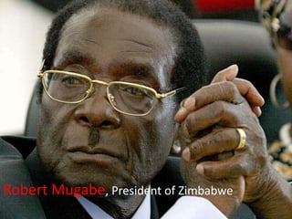 Robert Mugabe, President of Zimbabwe
 