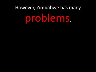 However, Zimbabwe has many

   problems.
 