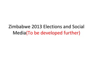 Zimbabwe 2013 Elections and Social
  Media(To be developed further)
 