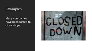 Examples
Many companies
have been forced to
close shops
 