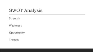 SWOT Analysis
Strength
Weakness
Opportunity
Threats
 