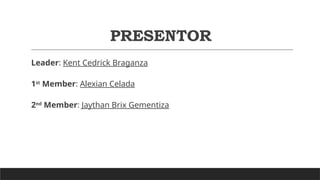 PRESENTOR
Leader: Kent Cedrick Braganza
1st
Member: Alexian Celada
2nd
Member: Jaythan Brix Gementiza
 