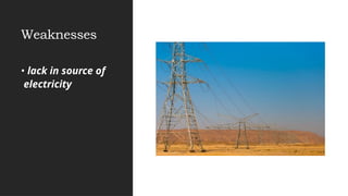 Weaknesses
• lack in source of
electricity
 