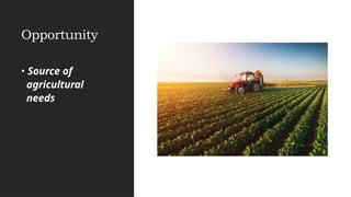Opportunity
• Source of
agricultural
needs
 