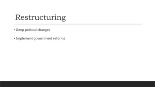 Restructuring
• Deep political changes
• Implement government reforms
 