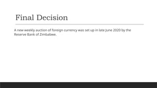 Final Decision
A new weekly auction of foreign currency was set up in late June 2020 by the
Reserve Bank of Zimbabwe.
 
