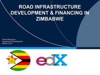 ROAD INFRASTRUCTURE
DEVELOPMENT & FINANCING IN
ZIMBABWE
Vincent Mutsvene
Financing For Development
MOOC’s 2017
.
 