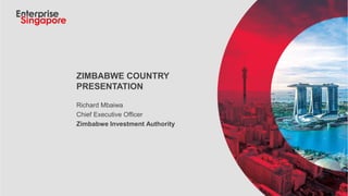 ZIMBABWE COUNTRY
PRESENTATION
Richard Mbaiwa
Chief Executive Officer
Zimbabwe Investment Authority
 