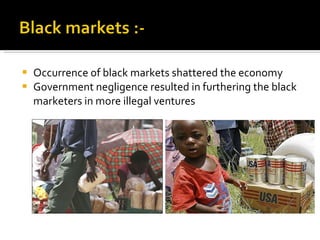 Occurrence of black markets shattered the economy Government negligence resulted in furthering the black marketers in more illegal ventures 
