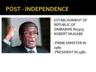 ESTABLISHMENT OF REPUBLIC OF ZIMBABWE IN1979 ROBERT MUGABE  - PRIME MINISTER IN 1980 - PRESIDENT IN 1987. 