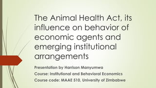 A Critical Review of
Zimbabwe’s Animal Health
Act
By Harrison Manyumwa
MSc Agricultural and Applied Economics
Department of Agricultural Economics and Extension
University of Zimbabwe (2015)
 