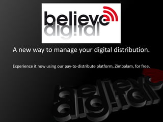 A new way to manage your digital distribution.

Experience it now using our pay-to-distribute platform, Zimbalam, for free.
 