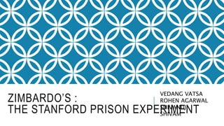 ZIMBARDO’S :
THE STANFORD PRISON EXPERIMENT
VEDANG VATSA
ROHEN AGARWAL
SHIVANUJ
SHIVAM
 