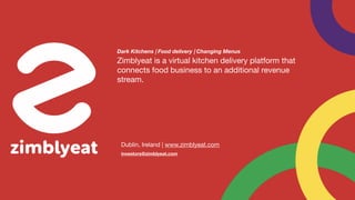 Zimblyeat is a virtual kitchen delivery platform that
connects food business to an additional revenue
stream. 

Dark Kitchens | Food delivery | Changing Menus
Dublin, Ireland | www.zimblyeat.com

investors@zimblyeat.com
 