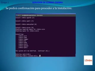 Grupo 1                  SERVIDOR DE CORREO ZIMBRA

    Se pedirá confirmación para proceder a la instalación:
 