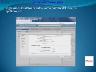 Grupo 1                 SERVIDOR DE CORREO ZIMBRA

    Ingresamos los datos pedidos, como nombre del usuario,
    apellidos, etc.
 