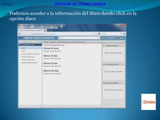Grupo 1                  SERVIDOR DE CORREO ZIMBRA

    Podemos acceder a la información del disco dando click en la
    opción disco
 