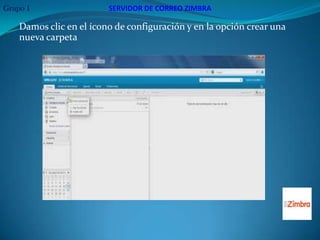 Grupo 1                  SERVIDOR DE CORREO ZIMBRA

    Damos clic en el ícono de configuración y en la opción crear una
    nueva carpeta
 