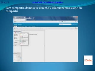 Grupo 1                 SERVIDOR DE CORREO ZIMBRA

    Para compartir, damos clic derecho y seleccionamos la opción
    compartir.
 