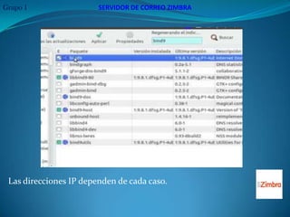 Grupo 1                 SERVIDOR DE CORREO ZIMBRA




 Las direcciones IP dependen de cada caso.
 