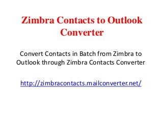 Zimbra Contacts to Outlook
Converter
Convert Contacts in Batch from Zimbra to
Outlook through Zimbra Contacts Converter
http://zimbracontacts.mailconverter.net/
 
