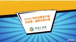 Zimlet 助您完善客⼾戶需
求拼圖，敲開巿場先機
 