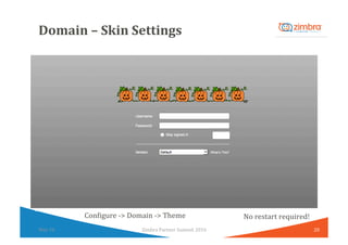 Domain	–	Skin	Settings	
20	Zimbra	Partner	Summit	2016	May	16	
No	restart	required!	Con/igure	->	Domain	->	Theme	
 