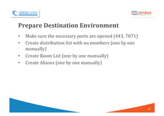 Prepare	Destination	Environment	
•  Make	sure	the	necessary	ports	are	opened	(443,	7071)	
•  Create	distribution	list	with...