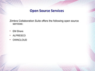 Open Source Services 
Zimbra Collaboration Suite offers the following open source 
services: 
 EM Share 
 ALFRESCO 
 OWNCLOUD 
 