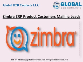 Zimbra ERP Product Customers Mailing Leads
Global B2B Contacts LLC
816-286-4114|info@globalb2bcontacts.com| www.globalb2bcontacts.com
 