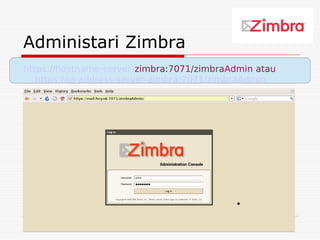 Administari Zimbra
https://hostname-server-zimbra:7071/zimbraAdmin atau
   https://ip-address-server-zimbra:7071/zimbraAdmin




                                           40
 