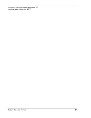Zimbra Collaboration Server 205
zmtrainsa CLI command for spam training 77
zmtrainsa spam training tool 40, 77
 
