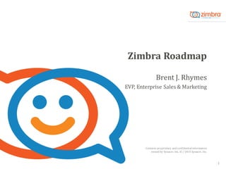 Contains	
  proprietary	
  and	
  confidential	
  information	
  
owned	
  by	
  Synacor,	
  Inc.	
  ©	
  /	
  2015	
  Synacor,	
  Inc.
Zimbra	
  Roadmap
Brent	
  J.	
  Rhymes
EVP,	
  Enterprise	
  Sales	
  &	
  Marketing
1
 