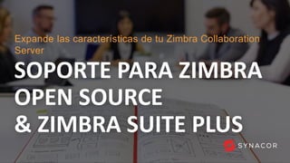 1
SOPORTE PARA ZIMBRA
OPEN SOURCE
& ZIMBRA SUITE PLUS
Expande las características de tu Zimbra Collaboration
Server
1
 