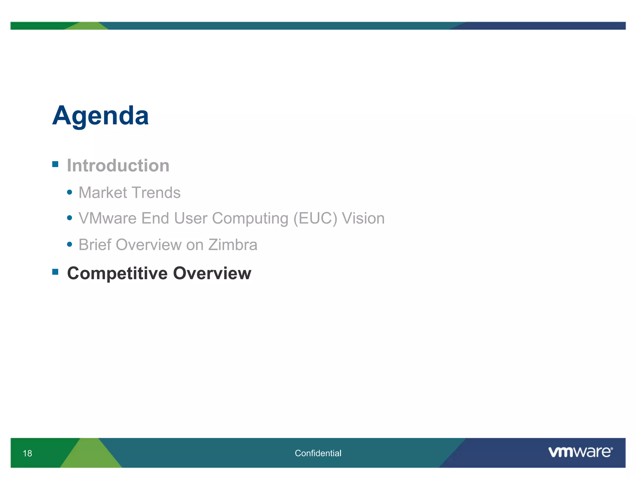 18 Confidential
Agenda
§  Introduction
•  Market Trends
•  VMware End User Computing (EUC) Vision
•  Brief Overview on Zimbra
§  Competitive Overview
 