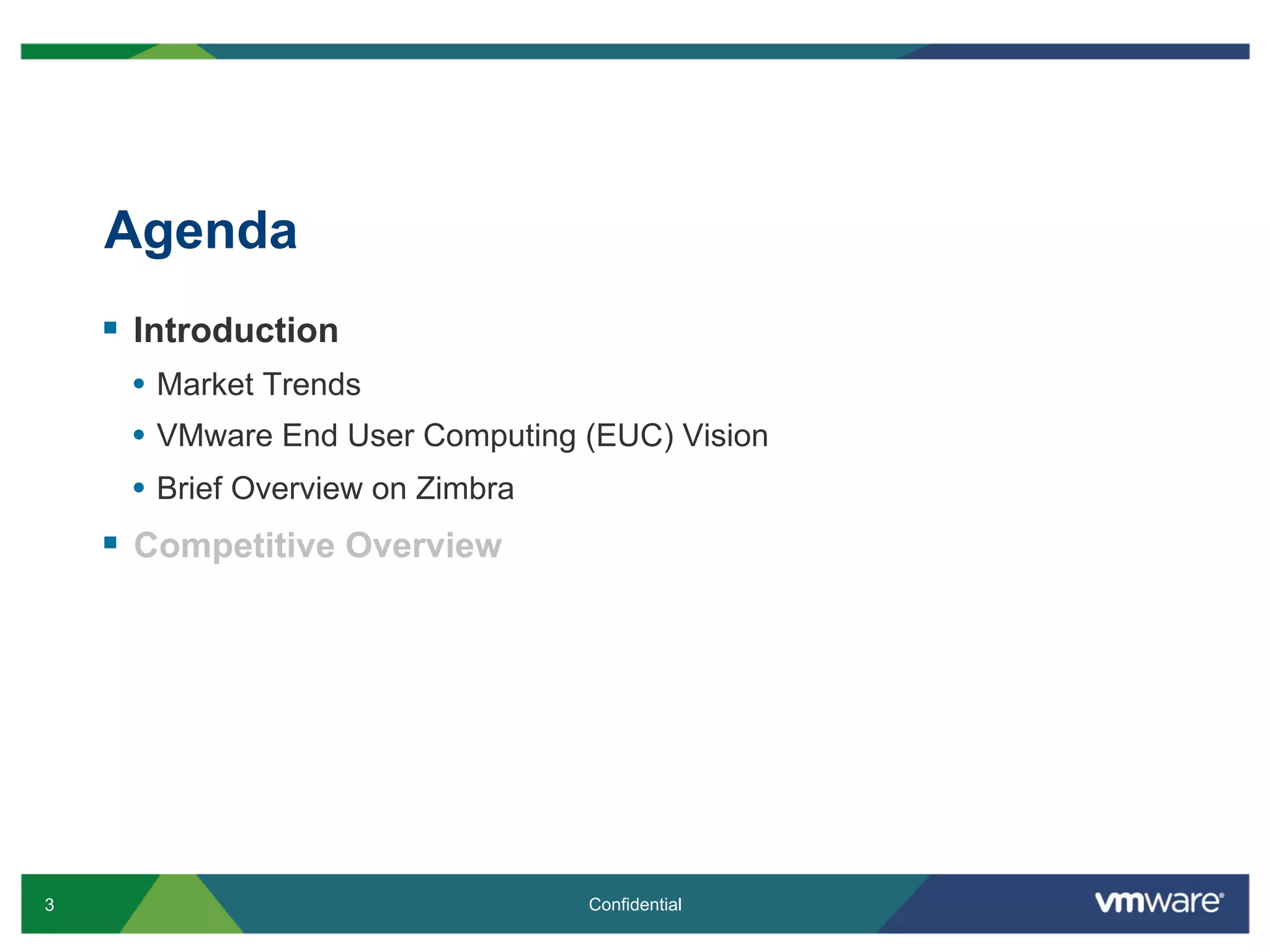 3 Confidential
Agenda
§  Introduction
•  Market Trends
•  VMware End User Computing (EUC) Vision
•  Brief Overview on Zimbra
§  Competitive Overview
 