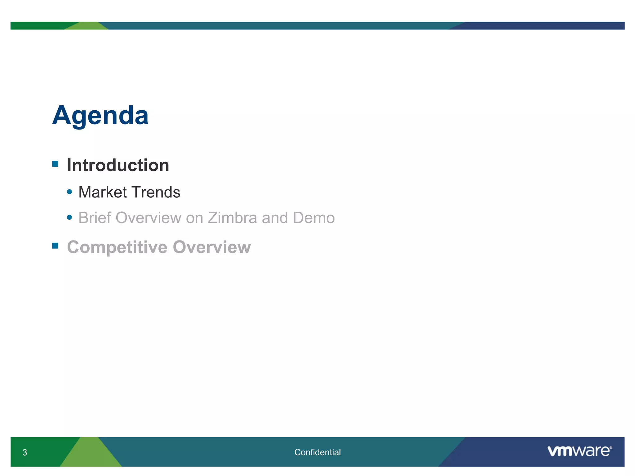 Agenda
    §  Introduction
      •  Market Trends
      •  Brief Overview on Zimbra and Demo
    §  Competitive Overview




3                                   Confidential
 