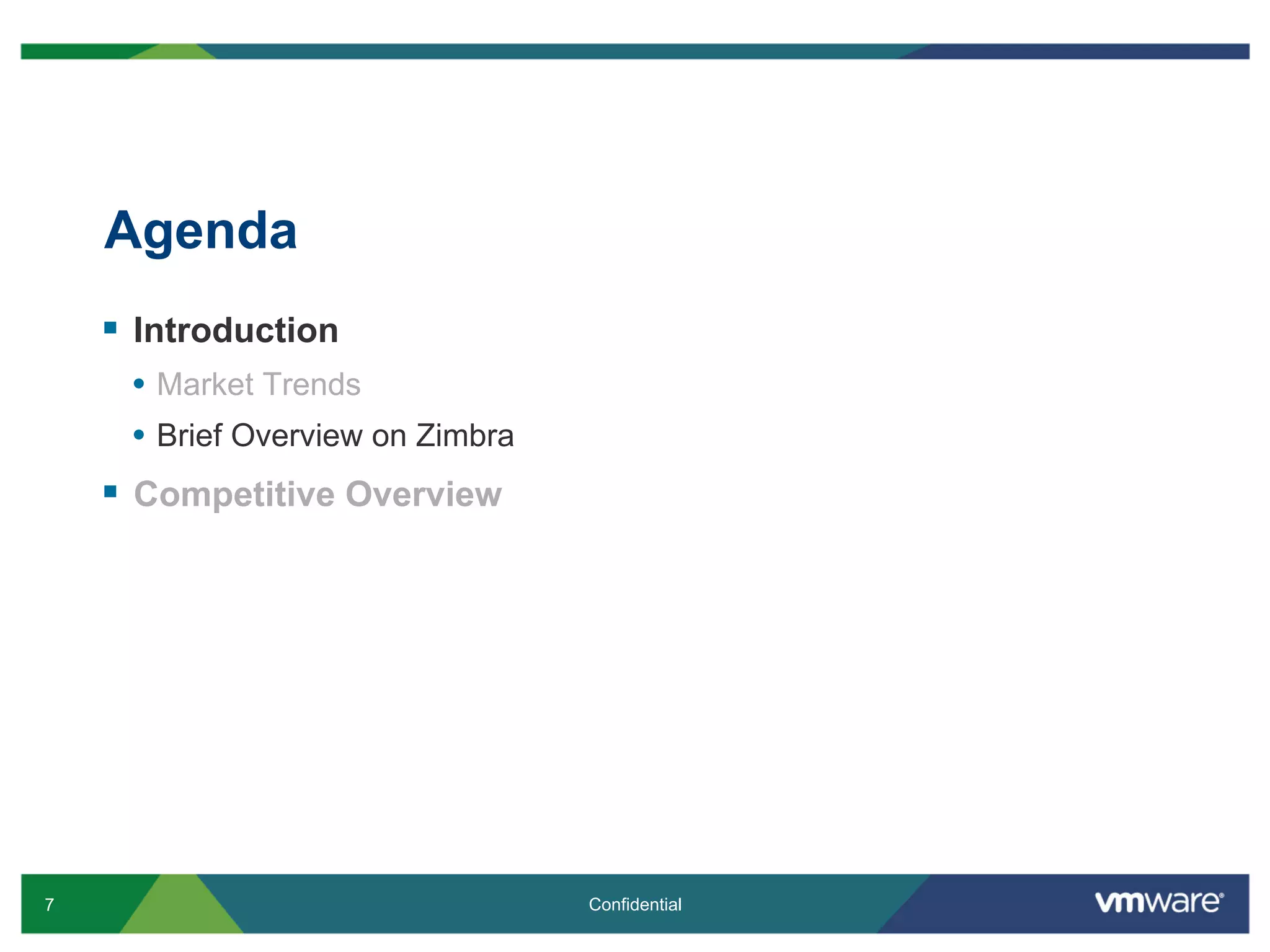 Agenda
    §  Introduction
      •  Market Trends
      •  Brief Overview on Zimbra
    §  Competitive Overview




7                                   Confidential
 