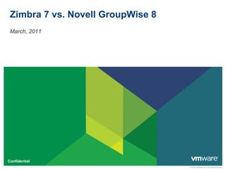 Zimbra 7 vs. Novell GroupWise 8
 March, 2011




Confidential
                                   © 2009 VMware Inc. All rights reserved
 