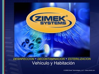 © 2008 Zimek Technologies, LLC – www.zimek.com Vehículo y Habitación DESINFECCION   ▪   DECONTAMINACION   ▪   ESTERILIZACION 