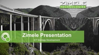 Zimele Presentation 
ICT Strategy Development 
 