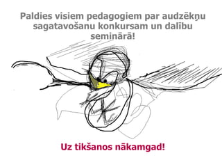 Paldies visiem pedagogiem par audzēkņu sagatavošanu konkursam un dalību seminārā! Uz tikšanos nākamgad! 